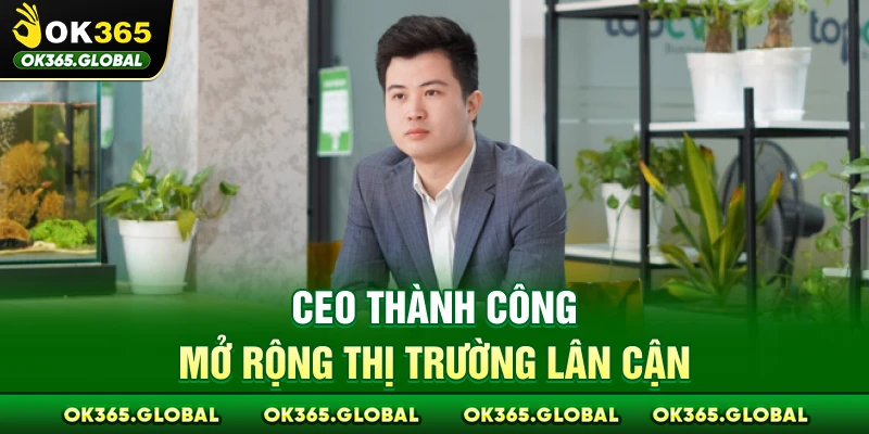 CEO thành công mở rộng thị trường lân cận