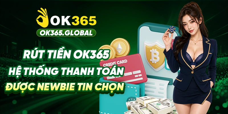 Rút Tiền OK365 - Hệ Thống Kết Toán Giải Ngân Được Tin Chọn