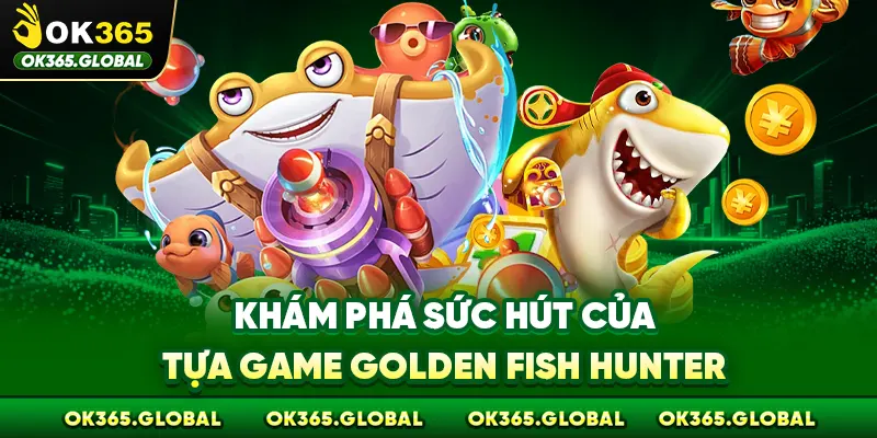 Khám phá sức hút của tựa game Golden Fish Hunter Khám phá sức hút của tựa game Golden Fish Hunter