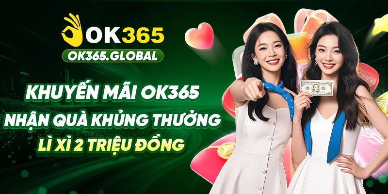 Khuyến Mãi OK365 - Nhận Quà Khủng Thưởng Lì Xì 2 Triệu Đồng